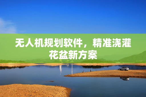 无人机规划软件，精准浇灌花盆新方案