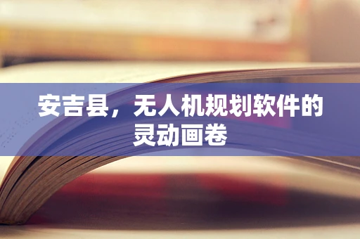 安吉县，无人机规划软件的灵动画卷