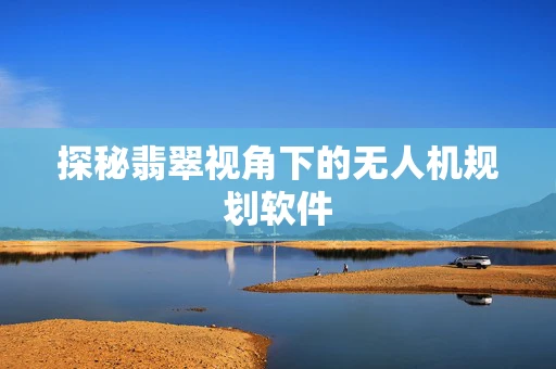 探秘翡翠视角下的无人机规划软件