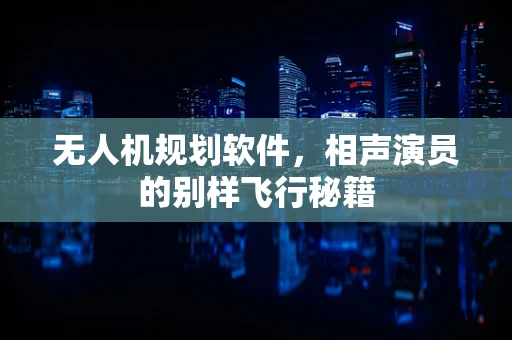 无人机规划软件，相声演员的别样飞行秘籍