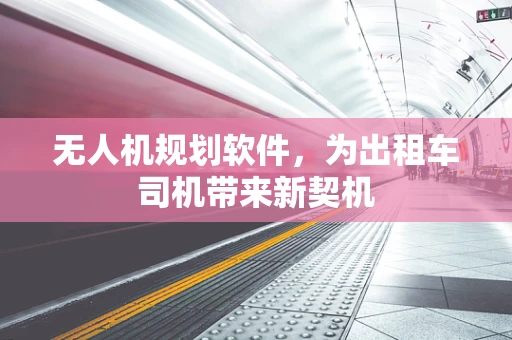 无人机规划软件，为出租车司机带来新契机