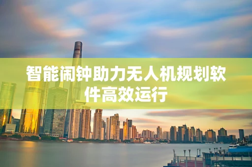 智能闹钟助力无人机规划软件高效运行