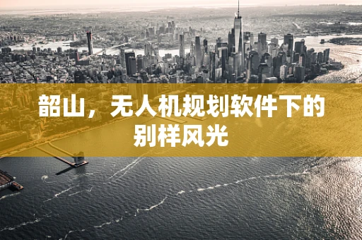 韶山，无人机规划软件下的别样风光