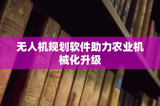 无人机规划软件助力农业机械化升级