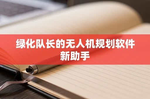 绿化队长的无人机规划软件新助手