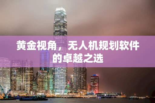 黄金视角，无人机规划软件的卓越之选