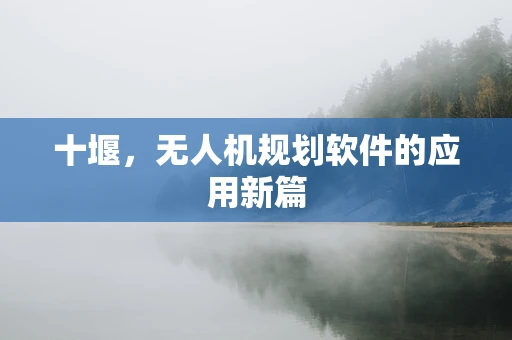 十堰，无人机规划软件的应用新篇