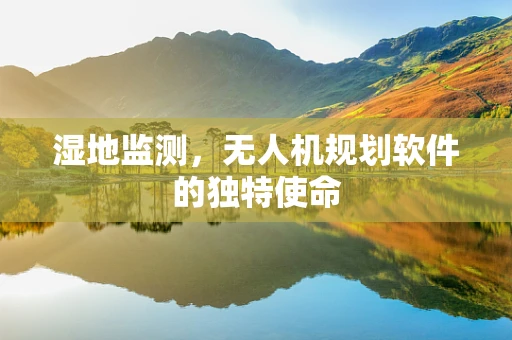 湿地监测，无人机规划软件的独特使命