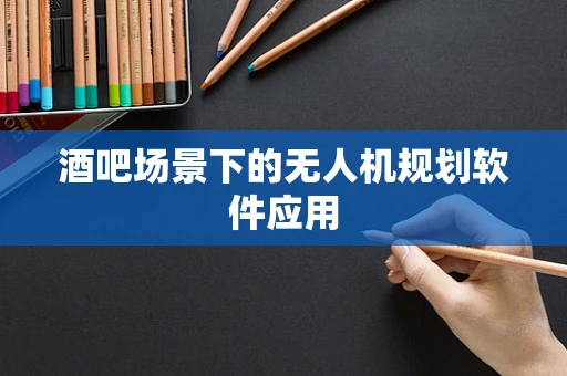 酒吧场景下的无人机规划软件应用