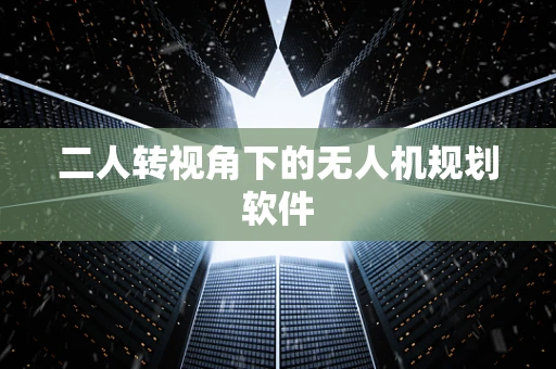 二人转视角下的无人机规划软件