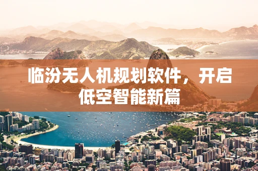 临汾无人机规划软件，开启低空智能新篇