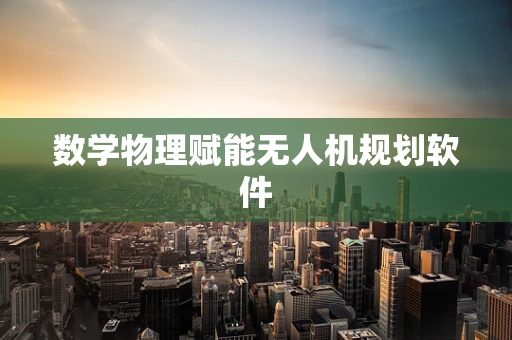 数学物理赋能无人机规划软件