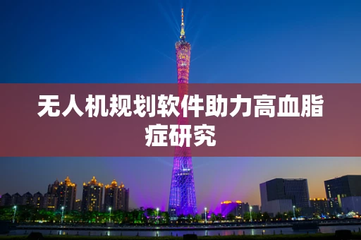 无人机规划软件助力高血脂症研究