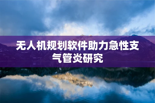 无人机规划软件助力急性支气管炎研究
