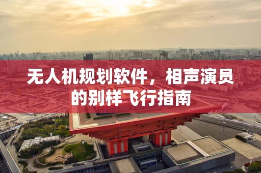 无人机规划软件，相声演员的别样飞行指南