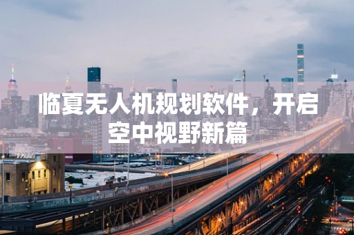 临夏无人机规划软件，开启空中视野新篇