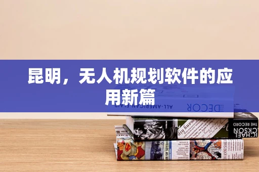 昆明，无人机规划软件的应用新篇
