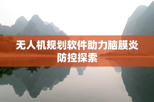 无人机规划软件助力脑膜炎防控探索