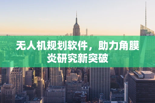 无人机规划软件，助力角膜炎研究新突破