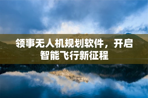 领事无人机规划软件，开启智能飞行新征程