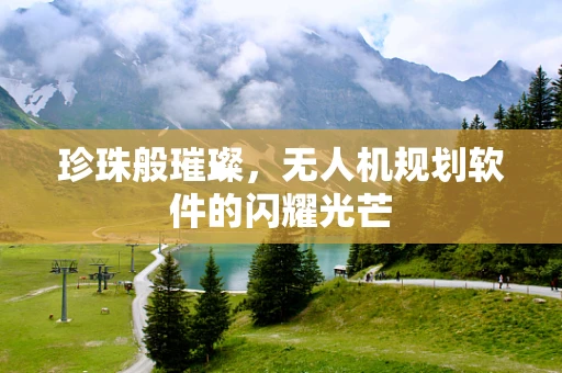 珍珠般璀璨，无人机规划软件的闪耀光芒