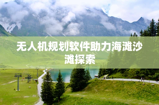无人机规划软件助力海滩沙滩探索