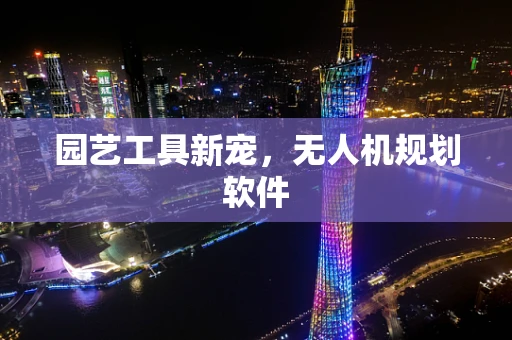 园艺工具新宠，无人机规划软件