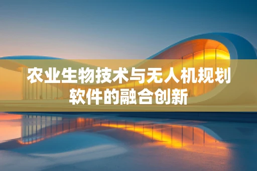 农业生物技术与无人机规划软件的融合创新