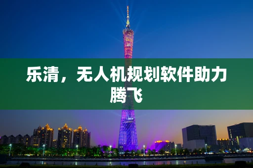 乐清，无人机规划软件助力腾飞