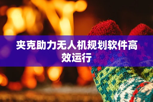 夹克助力无人机规划软件高效运行