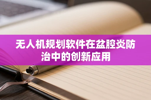无人机规划软件在盆腔炎防治中的创新应用