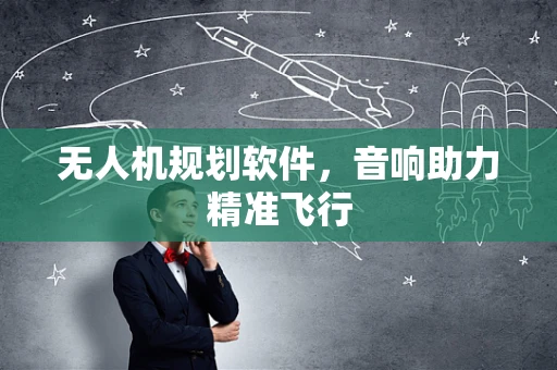 无人机规划软件，音响助力精准飞行