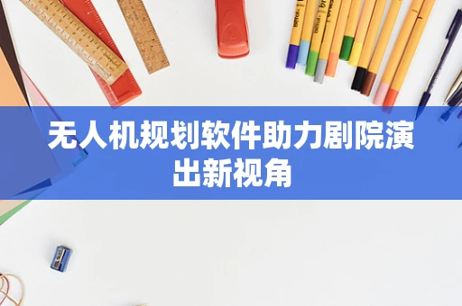 无人机规划软件助力剧院演出新视角