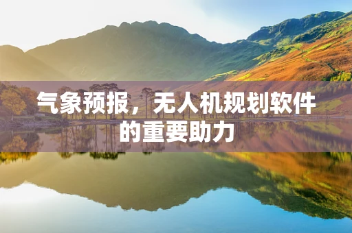 气象预报，无人机规划软件的重要助力