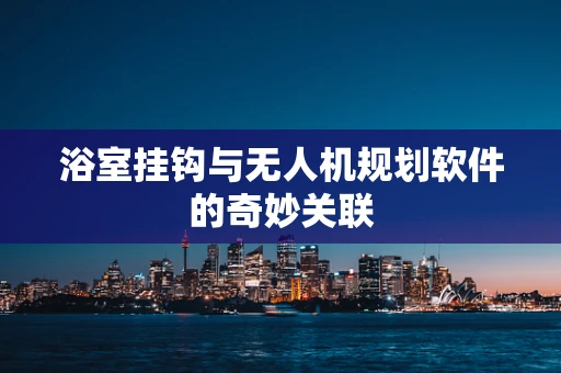 浴室挂钩与无人机规划软件的奇妙关联