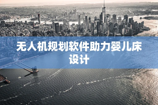 无人机规划软件助力婴儿床设计