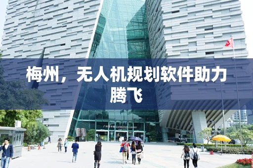 梅州，无人机规划软件助力腾飞