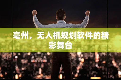 亳州，无人机规划软件的精彩舞台