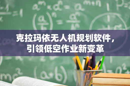 克拉玛依无人机规划软件，引领低空作业新变革