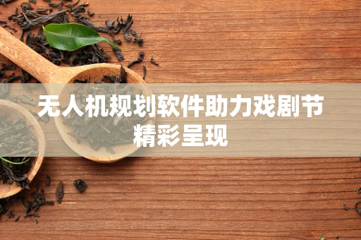 无人机规划软件助力戏剧节精彩呈现