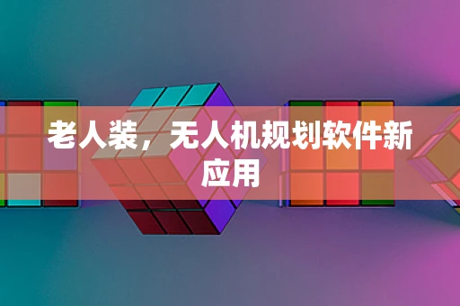 老人装，无人机规划软件新应用