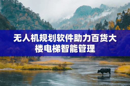 无人机规划软件助力百货大楼电梯智能管理