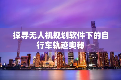 探寻无人机规划软件下的自行车轨迹奥秘