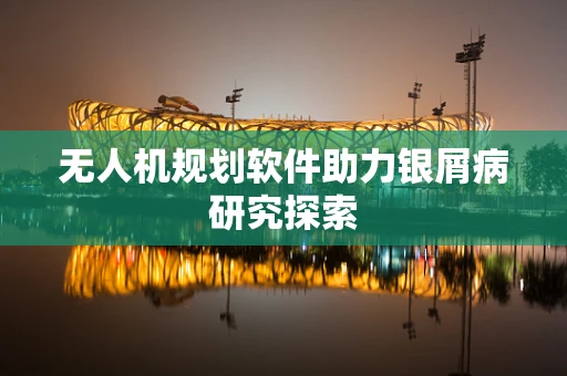 无人机规划软件助力银屑病研究探索