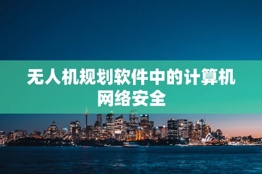 无人机规划软件中的计算机网络安全