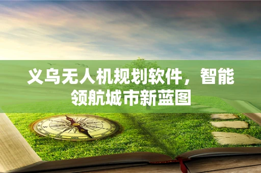 义乌无人机规划软件，智能领航城市新蓝图