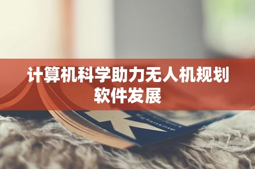 计算机科学助力无人机规划软件发展