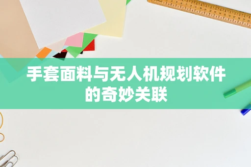 手套面料与无人机规划软件的奇妙关联