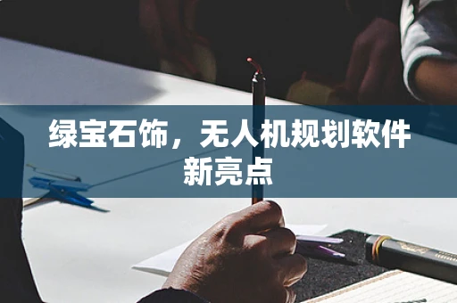 绿宝石饰，无人机规划软件新亮点