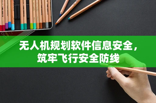 无人机规划软件信息安全，筑牢飞行安全防线
